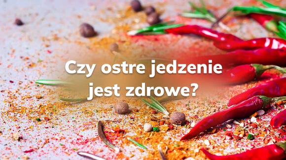 Czy ostre jedzenie jest zdrowe?