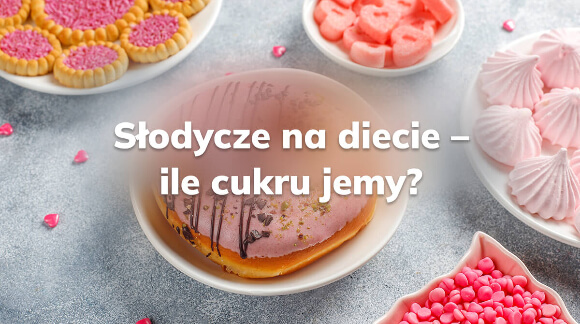 Słodycze na diecie - Ile cukru jemy?