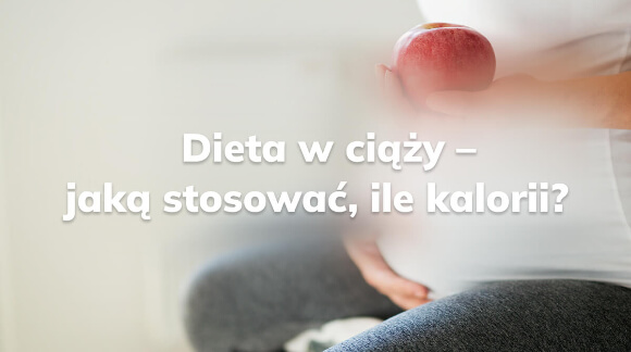 Dieta w ciąży - jaką stosować, ile kalorii?