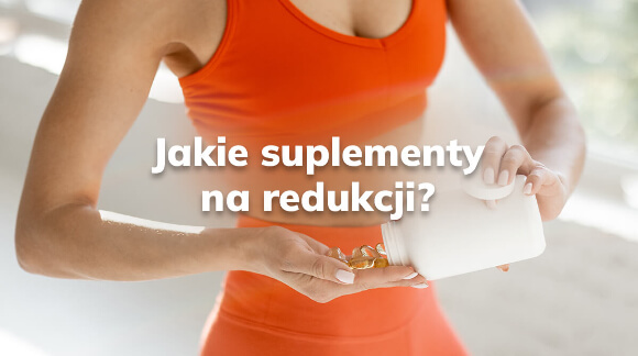 Jakie suplementy na redukcję?