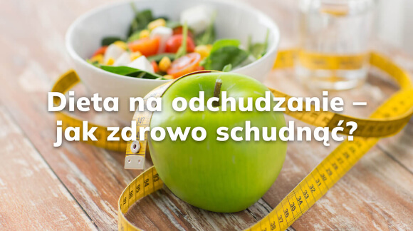 Dieta na odchudzanie - jak zdrowo schudnąć?