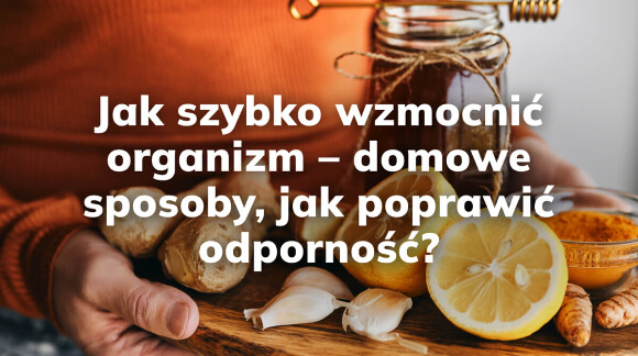 Jak szybko wzmocnić organizm - domowe sposoby, jak poprawić odporność?