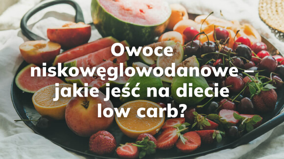 Owoce niskowęglowodanowe - jakie jeść na diecie low carb?