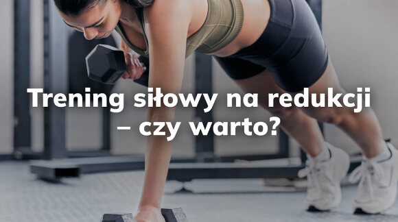 Trening siłowy na redukcji - czy warto?