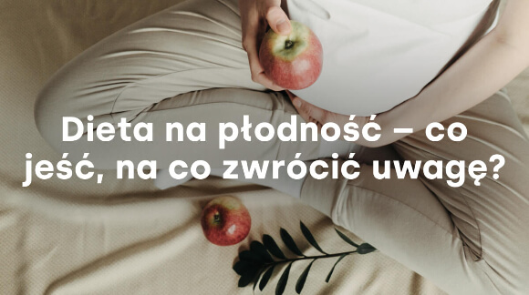 Dieta na płodność - co jeść, na co zwrócić uwagę?