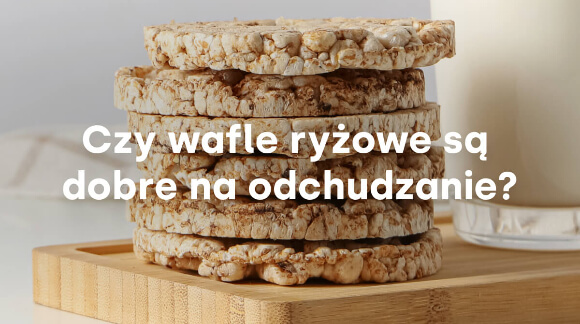 Czy wafle ryżowe są dobre na odchudzanie?