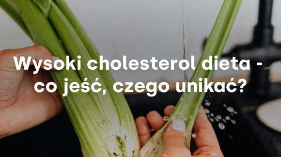 Wysoki cholesterol dieta - co jeść, czego unikać?