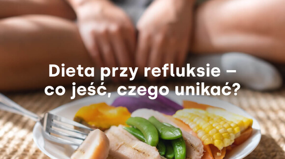Dieta przy refluksie - co jeść, czego unikać?