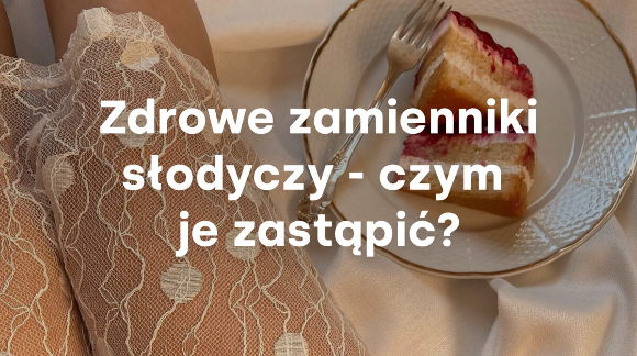 Zdrowe zamienniki słodyczy - czym je zastąpić?